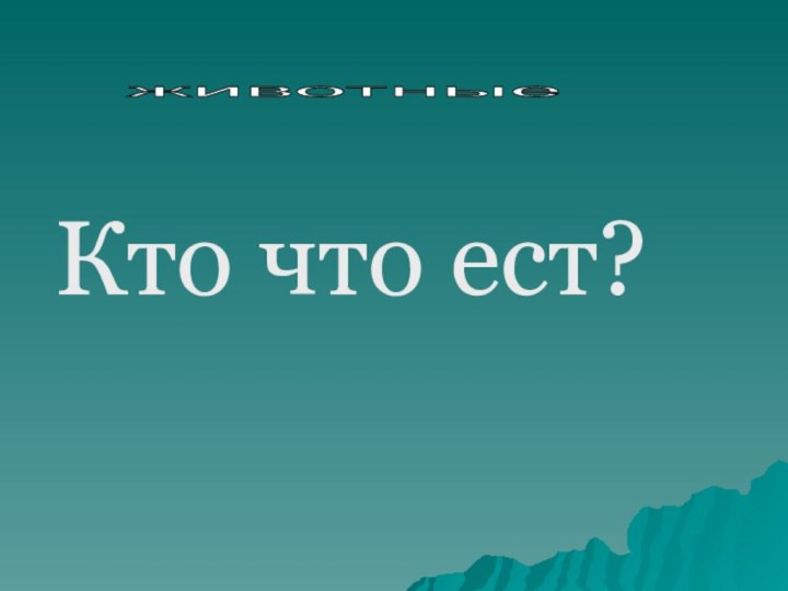 Кто что ест?животные