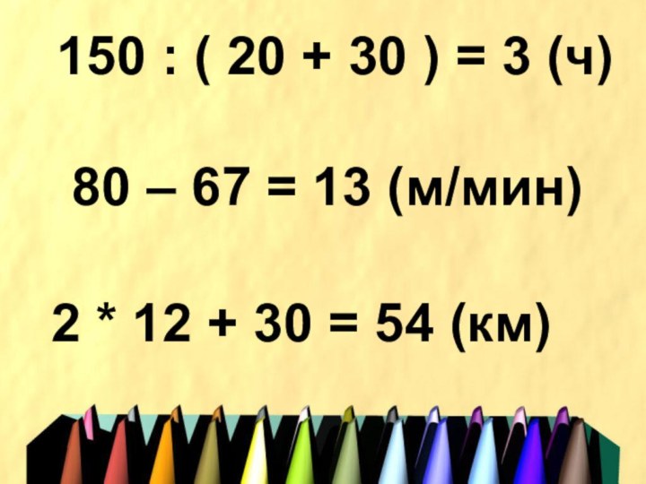 150 : ( 20 + 30 ) = 3 (ч)80 – 67