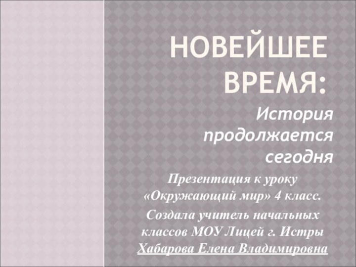 НОВЕЙШЕЕ ВРЕМЯ:История продолжается сегодняПрезентация к уроку «Окружающий мир» 4 класс.Создала учитель начальных