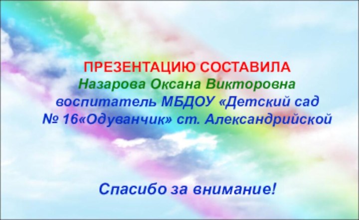 ПРЕЗЕНТАЦИЮ СОСТАВИЛАНазарова Оксана Викторовнавоспитатель МБДОУ «Детский сад № 16«Одуванчик» ст. АлександрийскойСпасибо за внимание!2012г.