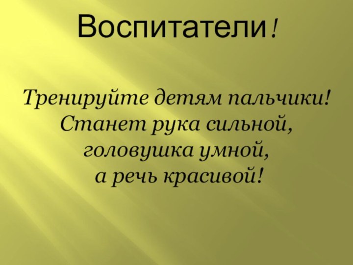 Воспитатели! Тренируйте детям пальчики!Станет рука сильной,головушка умной, а речь красивой!