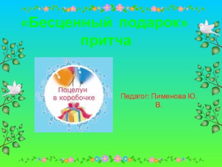 «Бесценный подарок» притча Педагог: Пименова Ю.В.