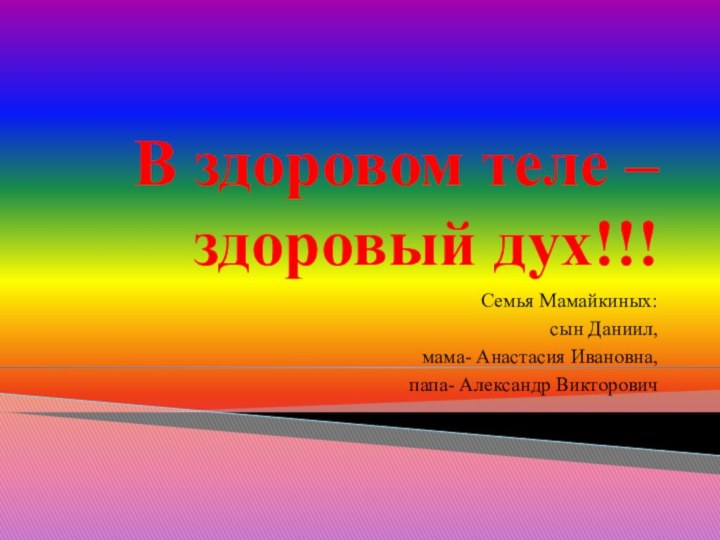 В здоровом теле –  здоровый дух!!!Семья Мамайкиных:сын Даниил,мама- Анастасия Ивановна,папа- Александр Викторович