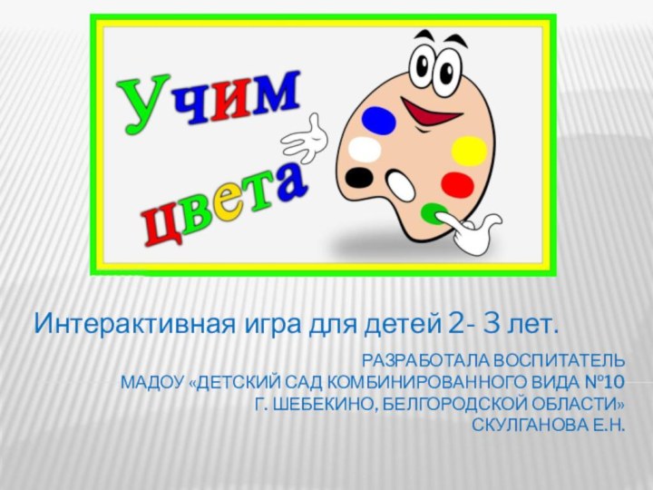 Разработала воспитатель  МАДОУ «Детский сад комбинированного вида №10  г. Шебекино,