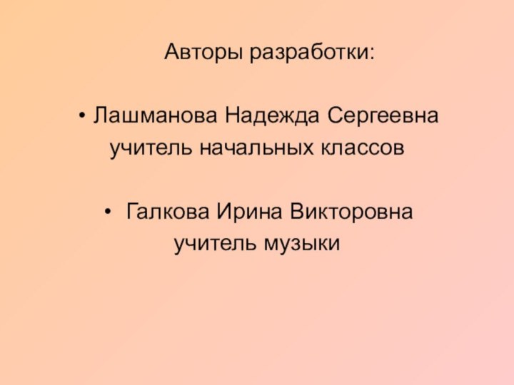 Авторы разработки: Лашманова Надежда Сергеевна учитель начальных классов Галкова Ирина Викторовнаучитель музыки