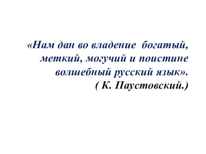 «Нам дан во владение богатый, меткий, могучий и поистине волшебный русский язык». ( К. Паустовский.)