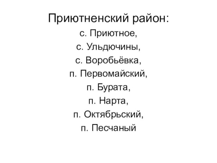 Приютненский район:с. Приютное,с. Ульдючины,с. Воробьёвка,п. Первомайский,п. Бурата,п. Нарта,п. Октябрьский,п. Песчаный