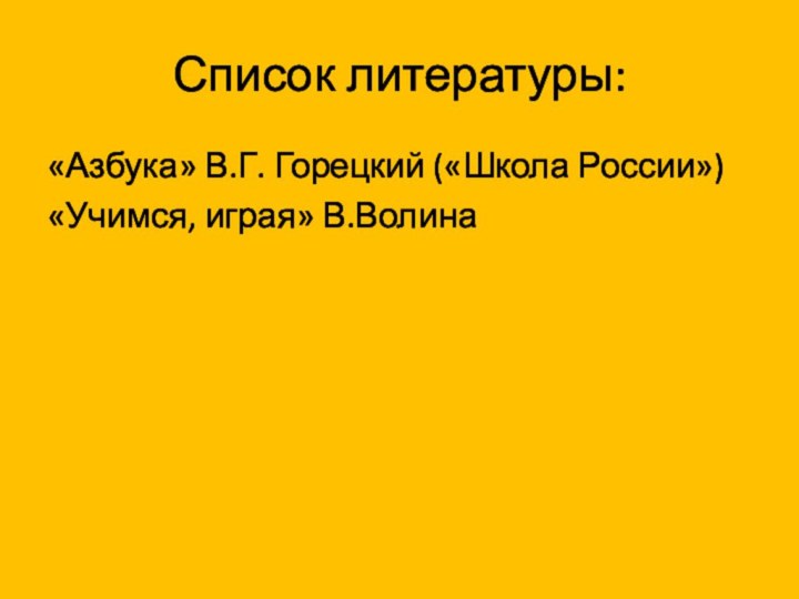 Список литературы:«Азбука» В.Г. Горецкий («Школа России»)«Учимся, играя» В.Волина