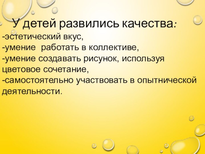 У детей развились качества:-эстетический вкус, -умение  работать в коллективе, -умение создавать рисунок,