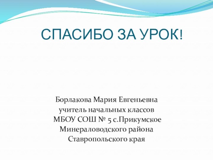 СПАСИБО ЗА УРОК!Борлакова Мария Евгеньевнаучитель начальных классов