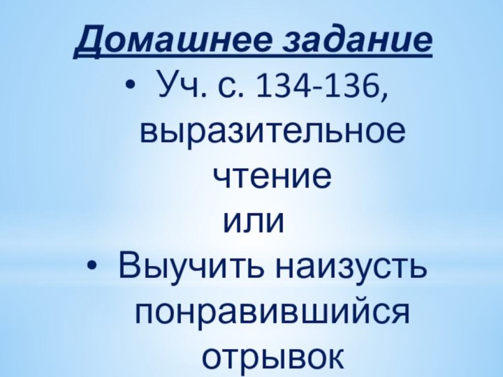 Домашнее заданиеУч. с. 134-136, выразительное чтениеилиВыучить наизусть понравившийся отрывок