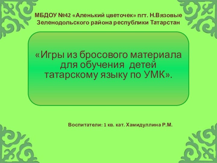 МБДОУ №42 «Аленький цветочек» пгт. Н.Вязовые Зеленодольского района республики Татарстан«Игры из бросового