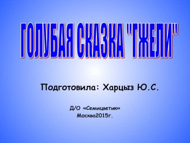 Подготовила: Харцыз Ю.С.Д/О «Семицветик»Москва2015г.ГОЛУБАЯ СКАЗКА 