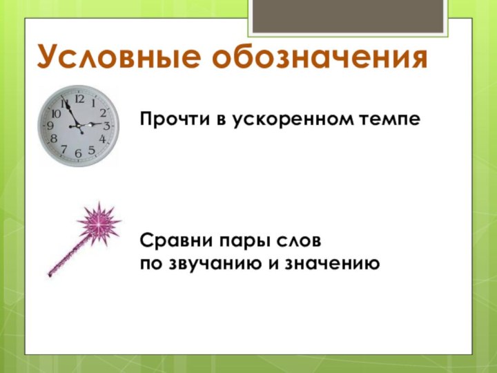 Условные обозначенияПрочти в ускоренном темпеСравни пары слов по звучанию и значению