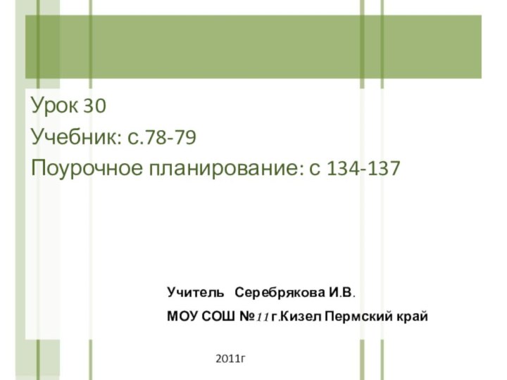 Урок 30Учебник: с.78-79Поурочное планирование: с 134-137Учитель  Серебрякова И.В.МОУ СОШ №11 г.Кизел