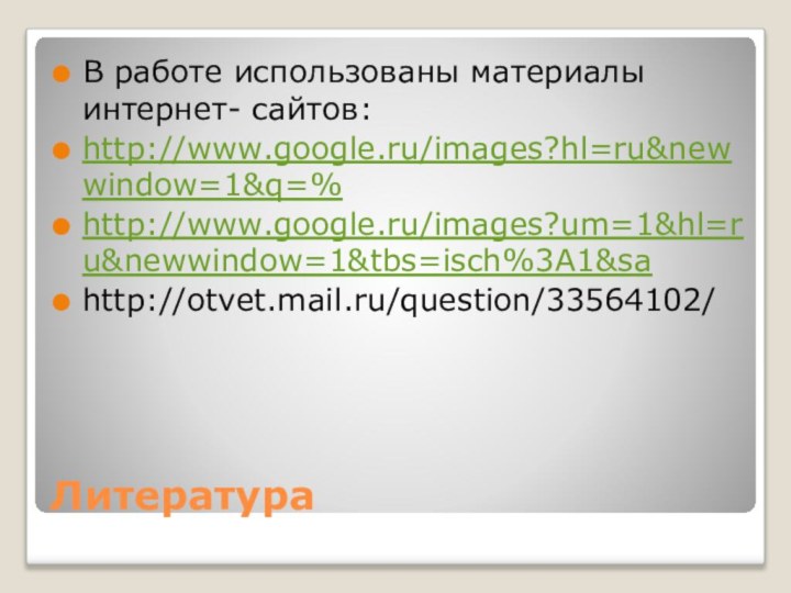 Литература В работе использованы материалы интернет- сайтов:http://www.google.ru/images?hl=ru&newwindow=1&q=% http://www.google.ru/images?um=1&hl=ru&newwindow=1&tbs=isch%3A1&sa http://otvet.mail.ru/question/33564102/