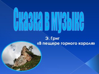 Презентация Сказка в музыке. Э.Григ В пещере горного короля. презентация к занятию по музыке (подготовительная группа) по теме