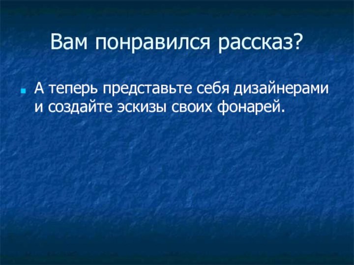 Вам понравился рассказ?А теперь представьте себя дизайнерами и создайте эскизы своих фонарей.