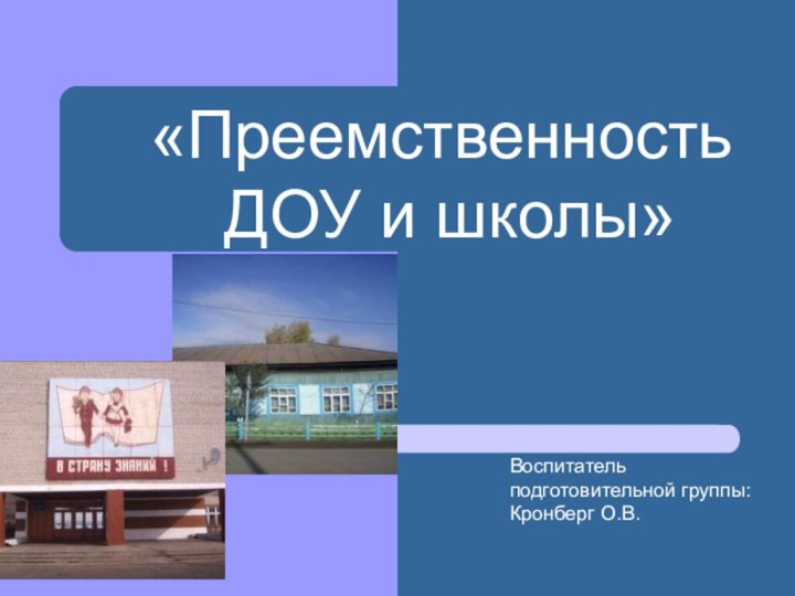 «Преемственность ДОУ и школы»Воспитатель подготовительной группы:Кронберг О.В.