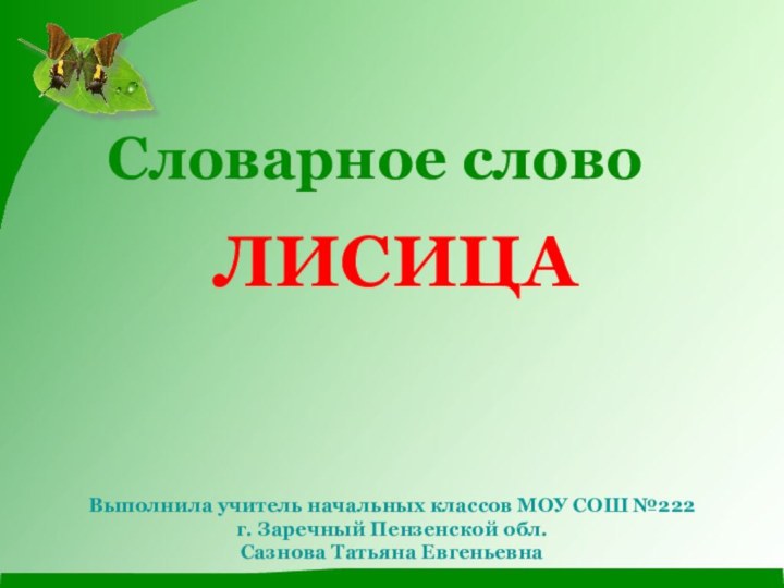 Словарное словоЛИСИЦА Выполнила учитель начальных классов МОУ СОШ №222 г. Заречный Пензенской обл. Сазнова Татьяна Евгеньевна