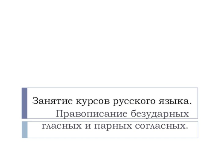 Занятие курсов русского языка.Правописание безударных гласных и парных согласных.