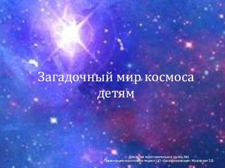 Загадочный мир космоса детямДля детей подготовительной группы №5Презентацию подготовила педагог ЦО «Бескудниковский» Жуковская З.В.