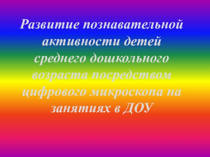 Развитие познавательной активности детей среднего дошкольного возраста посредством цифрового микроскопа на занятиях в ДОУ