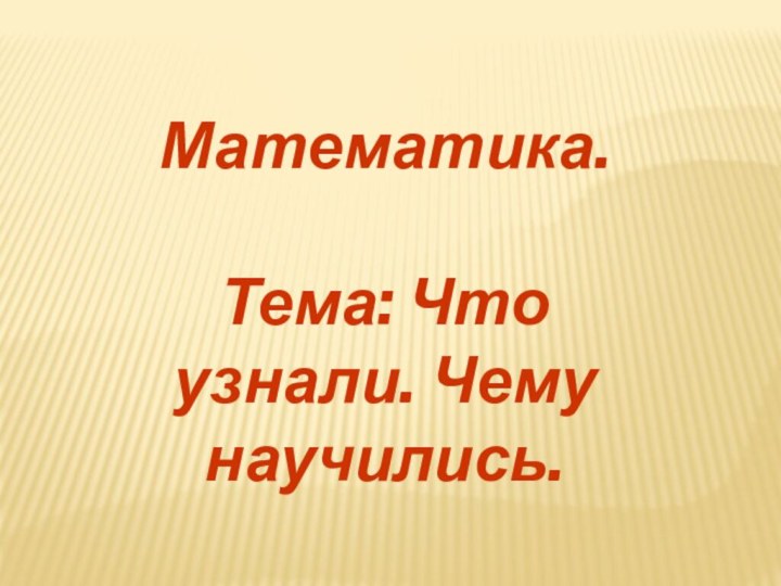 Математика. Тема: Что узнали. Чему научились.