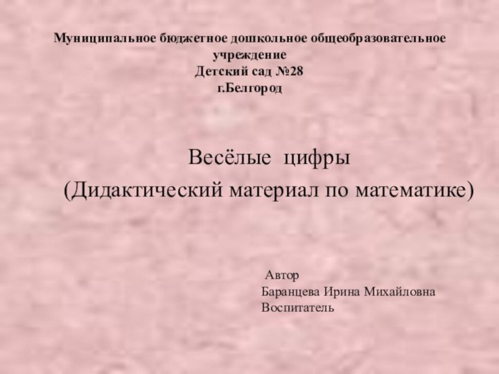 Муниципальное бюджетное дошкольное общеобразовательное учреждение Детский сад №28 г.БелгородВесёлые цифры(Дидактический материал по