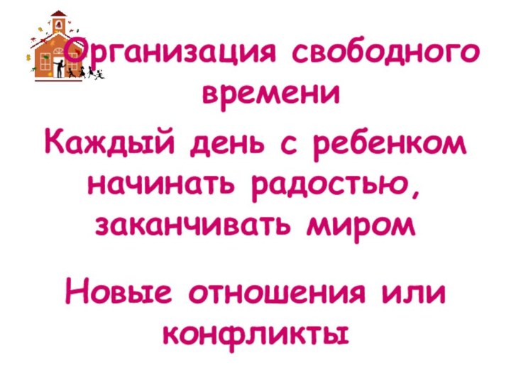 Каждый день с ребенком начинать радостью, заканчивать миромНовые отношения или конфликтыОрганизация свободного времени