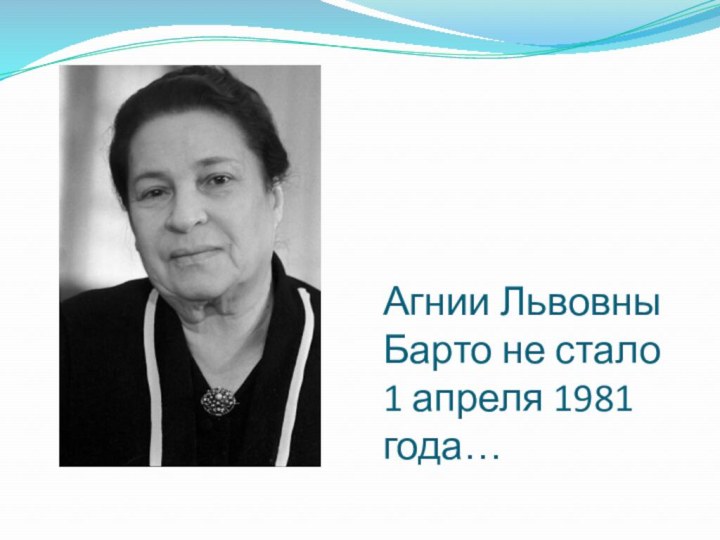 Агнии Львовны Барто не стало 1 апреля 1981 года…