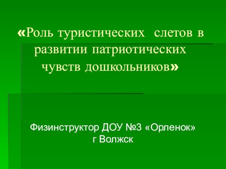 «Роль туристических слетов в развитии патриотических чувств дошкольников» Физинструктор ДОУ №3 «Орленок» г Волжск