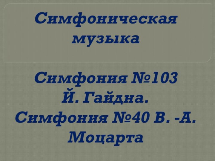 Cимфоническая музыкаСимфония №103 Й. Гайдна.Симфония №40 В. -А. Моцарта