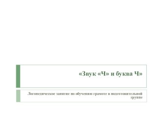 Логопедическое занятие Звук [ч], буква Ч план-конспект занятия по логопедии (подготовительная группа) по теме