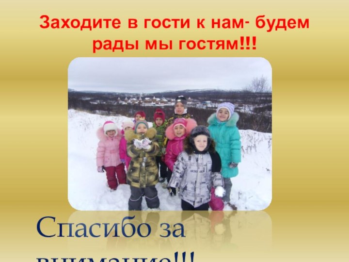 Заходите в гости к нам- будем рады мы гостям!!!Спасибо за внимание!!!