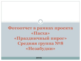 Фотоотчет в рамках проекта ПасхаПраздничный пирогСредняя группа №8 Незабудки презентация к уроку (средняя группа)