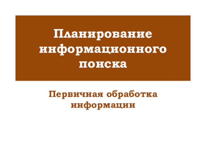 Планирование информационного поискаПервичная обработка информации