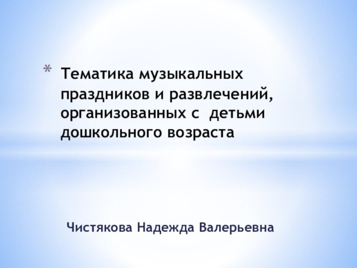 Чистякова Надежда ВалерьевнаТематика музыкальных праздников и развлечений, организованных с детьми дошкольного возраста