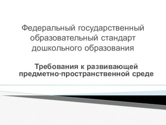 Федеральный государственный образовательный стандарт дошкольного образования. Требования к развивающей предметно-пространственной среде. учебно-методический материал