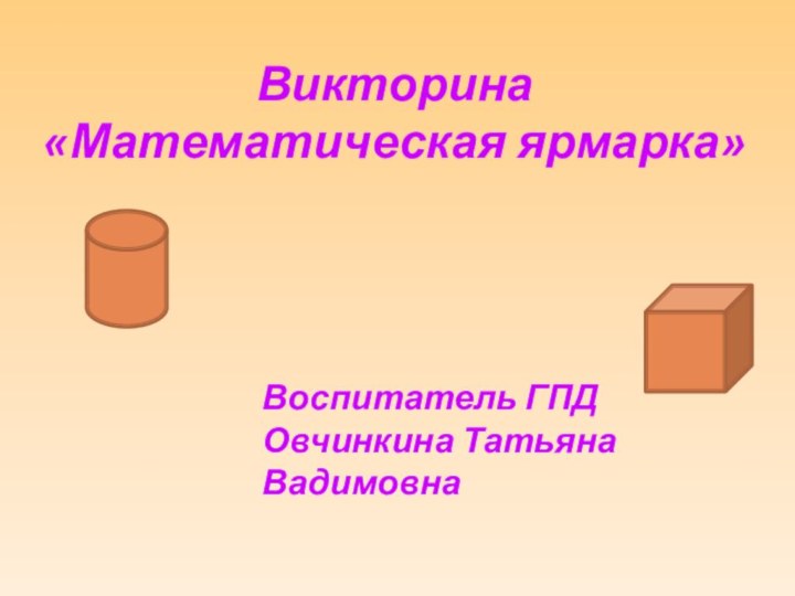 Викторина «Математическая ярмарка»Воспитатель ГПД Овчинкина Татьяна Вадимовна