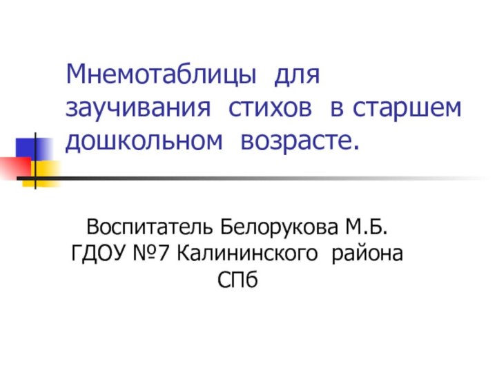 Мнемотаблицы для заучивания стихов в старшем дошкольном возрасте.Воспитатель Белорукова М.Б. ГДОУ №7 Калининского района СПб