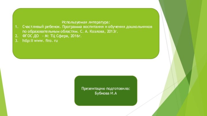 Презентацию подготовила: Бубнова И.АИспользуемая литература:Счастливый ребенок. Программа воспитания и обучения дошкольников по