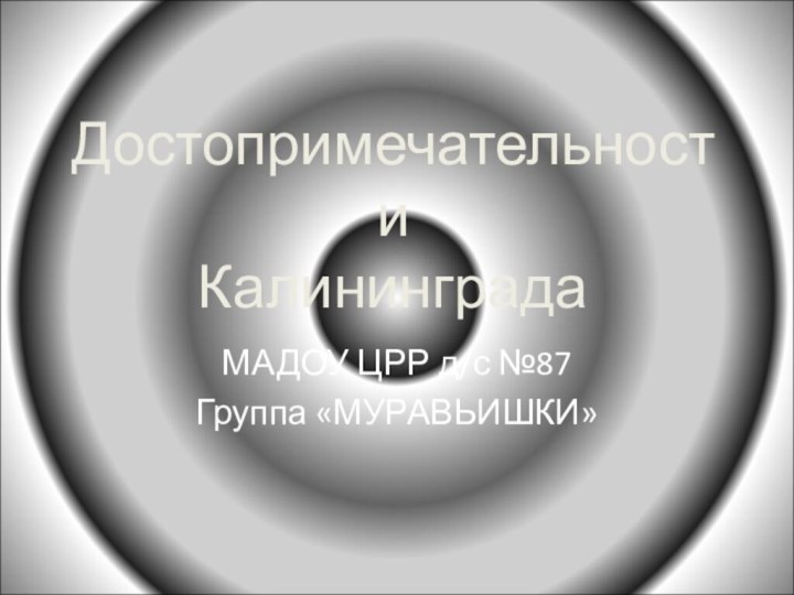 Достопримечательности  КалининградаМАДОУ ЦРР д/с №87Группа «МУРАВЬИШКИ»