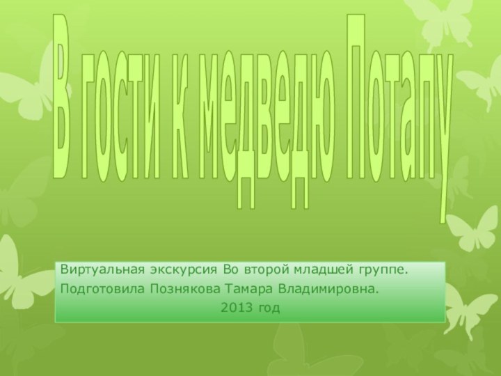 В гости к медведю ПотапуВиртуальная экскурсия Во второй младшей группе.Подготовила Познякова Тамара Владимировна.2013 год