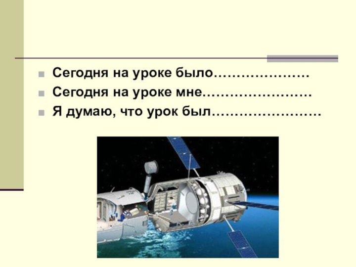 Сегодня на уроке было…………………Сегодня на уроке мне……………………Я думаю, что урок был……………………