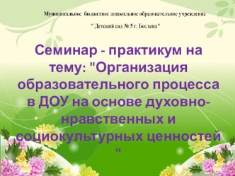 Семинар - практикум : Организация образовательного процесса в ДОУ на основе духовно-нравственных и социокультурных ценностей  методическая разработка