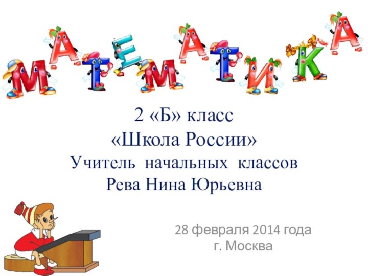 28 февраля 2014 годаг. Москва2 «Б» класс «Школа России» Учитель начальных классов  Рева Нина Юрьевна