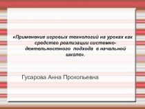 Применение игровых технологий на уроках как средство реализации системно-деятельностного подхода  в начальной школе. презентация к уроку