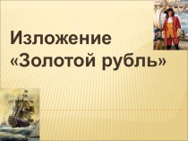 Золотой рубль изложение. презентация к уроку по русскому языку (4 класс)