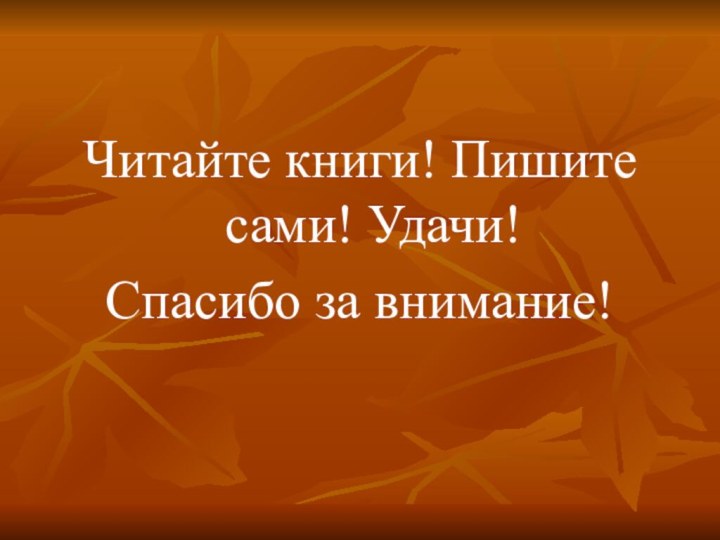 Читайте книги! Пишите сами! Удачи!Спасибо за внимание!